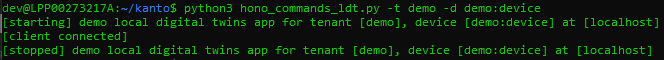 pythons -t demo -d derno:device 
[starting] demo local digital twins app for tenant [demo], device [derno:device] at [local host] 
[client connected] 
IL stopped] demo local digital twins app for tenant [demo], device [derno:device] at [local host]